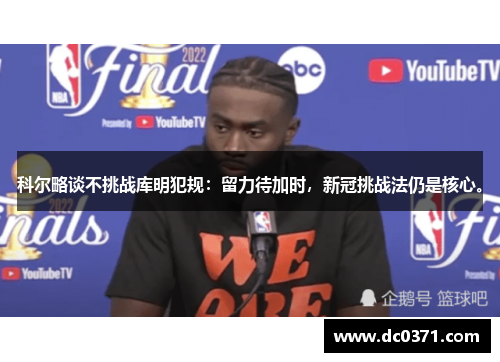 科尔略谈不挑战库明犯规：留力待加时，新冠挑战法仍是核心。