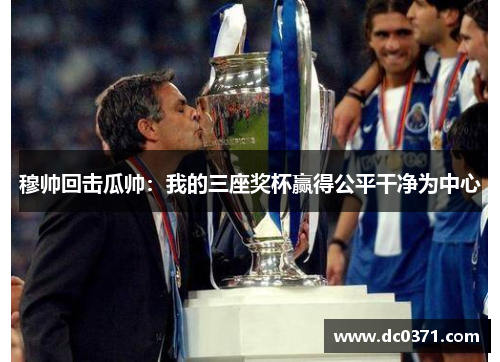 穆帅回击瓜帅：我的三座奖杯赢得公平干净为中心