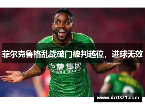 菲尔克鲁格乱战破门被判越位，进球无效